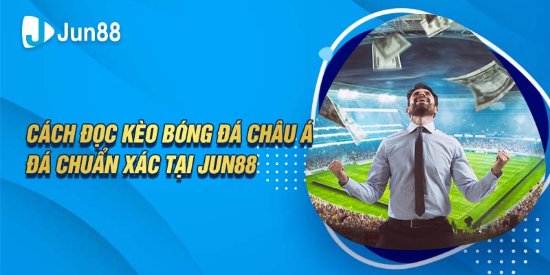 Cách đọc kèo bóng châu Á đá chuẩn xác tại Jun88