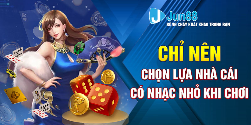 Chỉ nên chọn lựa nhà cái có nhạc nhỏ khi chơi