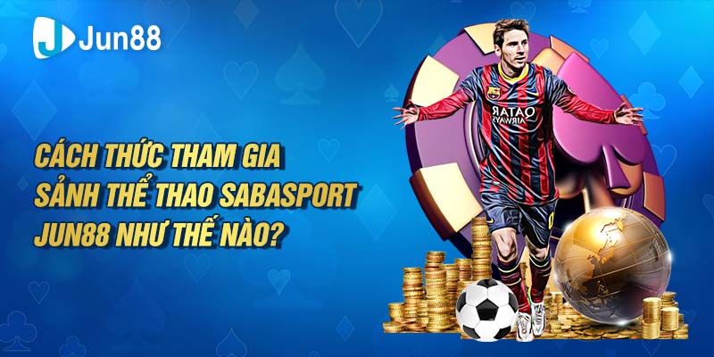 Cách thức tham gia sảnh thể thao Sabasport Jun88 như thế nào?