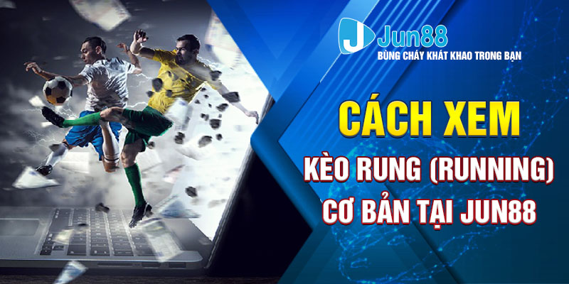 Cách xem kèo rung (running) cơ bản tại Jun88