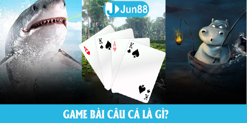 Game bài câu cá là gì?