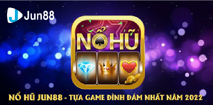 Jun88 Giới Thiệu Trò Chơi Nổ Hũ - Tựa Game Đình Đám Nhất Năm 2022