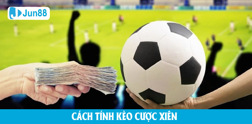 Cách tính kèo cược xiên là gì trong bóng đá