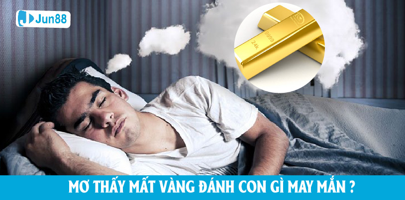 Mơ thấy bị mất vàng thì đánh con gì may mắn?