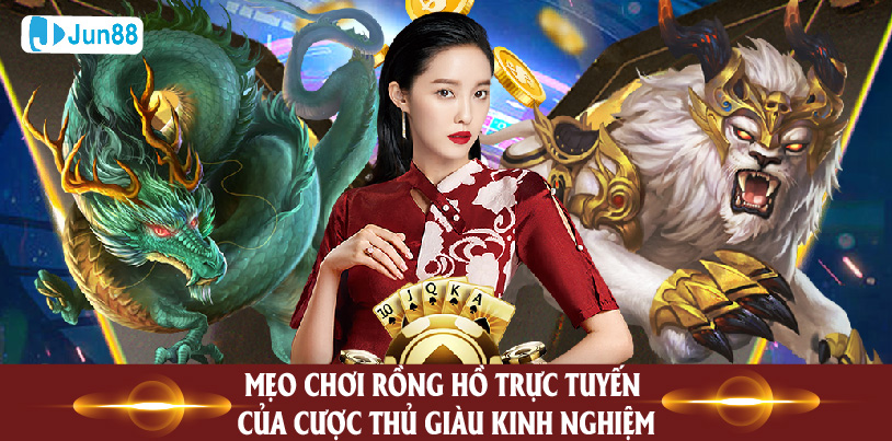 Jun88 Bật Mí Tất Cả Mẹo Chơi Rồng Hổ Trực Tuyến Của Cược Thủ Giàu Kinh Nghiệm