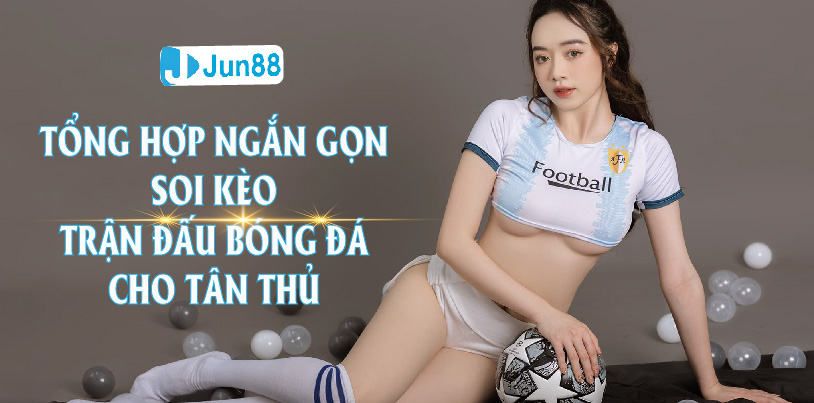 Jun88 Tổng Hợp Ngắn Gọn Soi Kèo Trận Đấu Bóng Đá Cho Tân Thủ