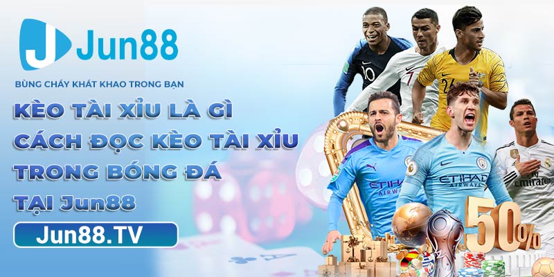 Kèo Tài Xỉu Là Gì - Cách Đọc Kèo Tài Xỉu Trong Bóng Đá Tại Jun88