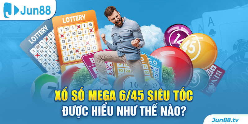 Xổ số Mega 6/45 siêu tốc được hiểu như thế nào?