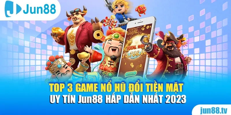 Game Nổ Hũ đổi tiền mặt uy tín Jun88