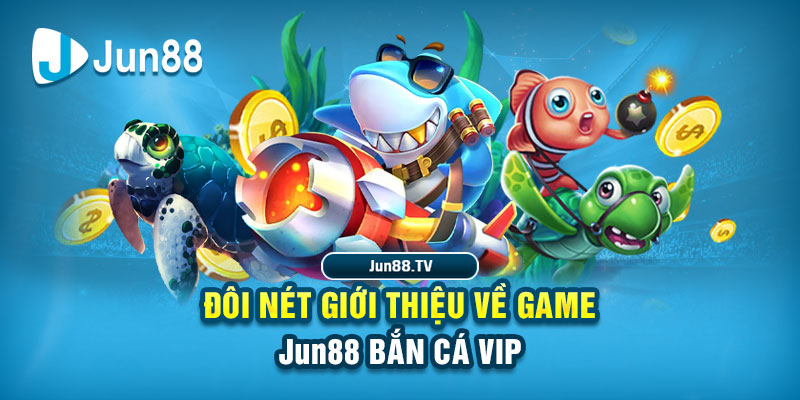 Đôi nét giới thiệu về game Jun88 bắn cá vip