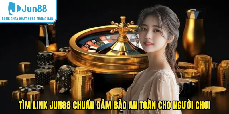 Tìm link Jun88 chuẩn đảm bảo an toàn cho người chơi